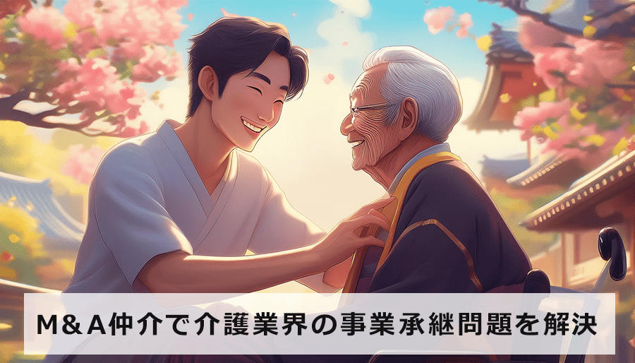M&A仲介で介護業界の事業承継問題を解決！スムーズな引継ぎを実現する方法