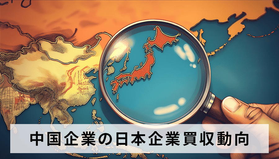 M&A仲介で読み解く中国企業の日本企業買収動向 最新トレンドとは？