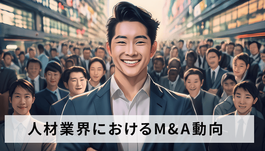 人材業界におけるM&A動向を解説!背景・目的・成功事例と失敗しないためのポイント