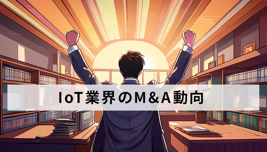 IoT業界のM&A動向を徹底解説！将来展望と勝ち残る戦略