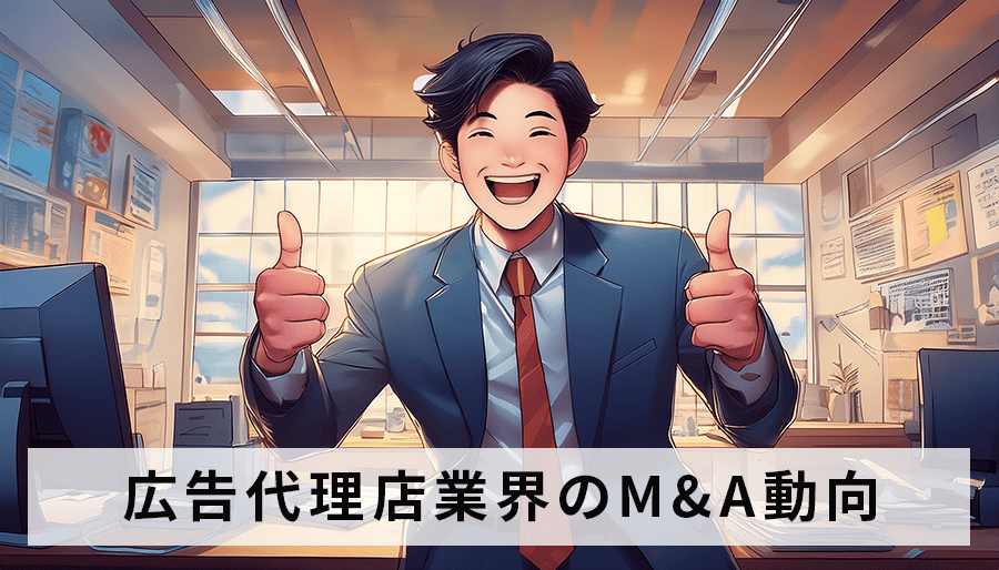 広告代理店のM&A動向を徹底解説！業界再編の行方は？