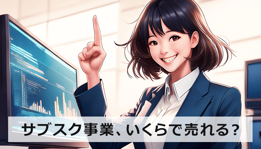 サブスク事業の譲渡価格、あなたの会社はいくらで売れる？プロが教える評価基準