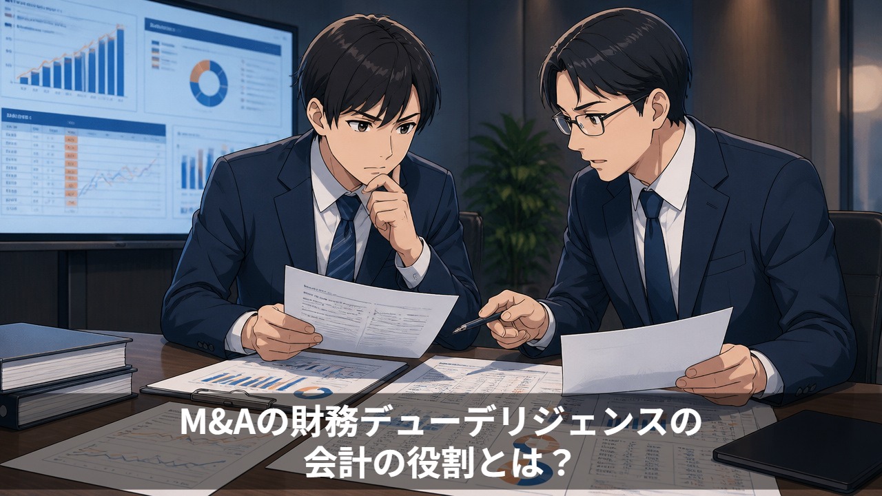 M&Aの財務デューデリジェンスの会計の役割とは？